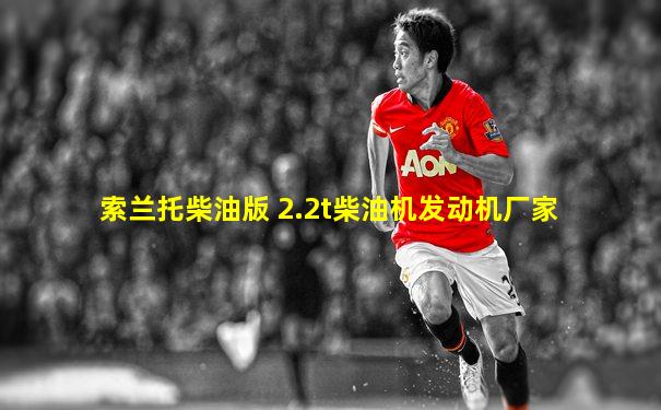 索兰托柴油版 2.2t柴油机发动机厂家
